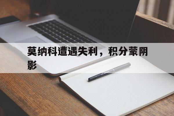 开云APP-莫纳科遭遇失利，积分蒙阴影